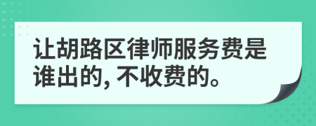 让胡路区律师服务费是谁出的, 不收费的。