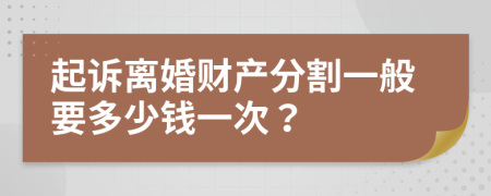 起诉离婚财产分割一般要多少钱一次？