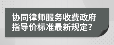 协同律师服务收费政府指导价标准最新规定?
