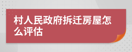 村人民政府拆迁房屋怎么评估