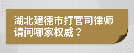 湖北建德市打官司律师请问哪家权威？