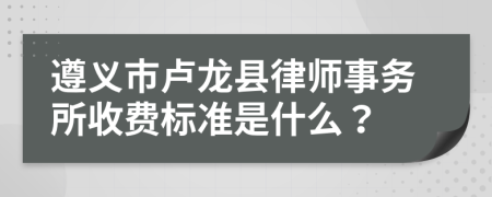 遵义市卢龙县律师事务所收费标准是什么？