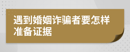 遇到婚姻诈骗者要怎样准备证据