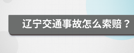 辽宁交通事故怎么索赔？