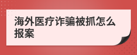 海外医疗诈骗被抓怎么报案