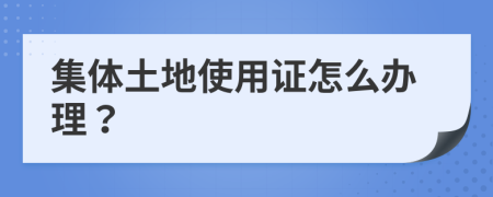 集体土地使用证怎么办理？