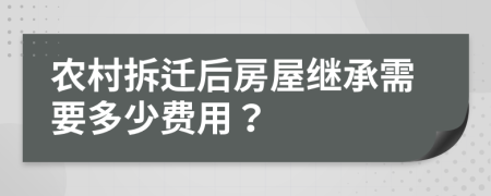 农村拆迁后房屋继承需要多少费用？