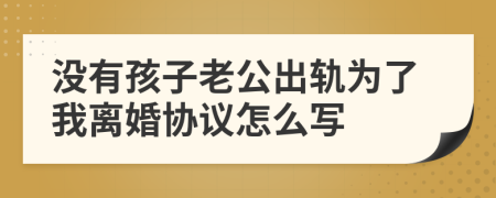 没有孩子老公出轨为了我离婚协议怎么写