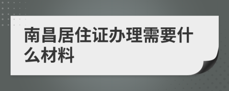 南昌居住证办理需要什么材料