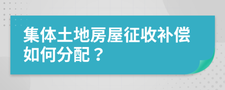 集体土地房屋征收补偿如何分配？