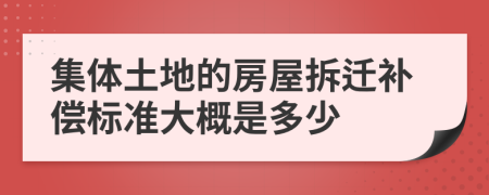 集体土地的房屋拆迁补偿标准大概是多少