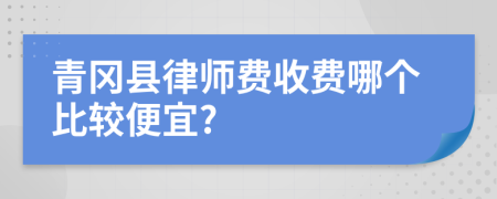 青冈县律师费收费哪个比较便宜?