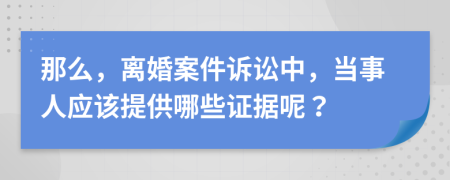 那么，离婚案件诉讼中，当事人应该提供哪些证据呢？