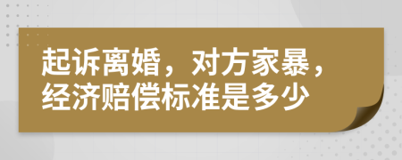 起诉离婚，对方家暴，经济赔偿标准是多少