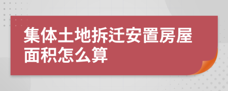 集体土地拆迁安置房屋面积怎么算