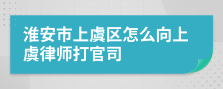 淮安市上虞区怎么向上虞律师打官司