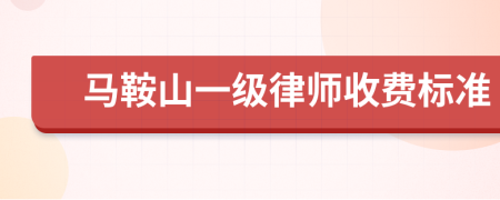 马鞍山一级律师收费标准