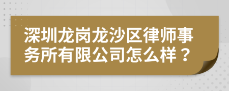 深圳龙岗龙沙区律师事务所有限公司怎么样？