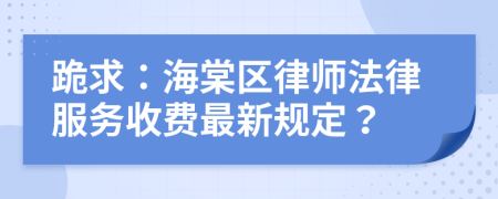 跪求：海棠区律师法律服务收费最新规定？