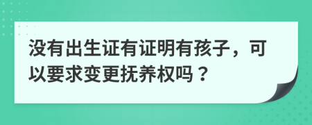 没有出生证有证明有孩子，可以要求变更抚养权吗？