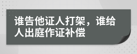 谁告他证人打架，谁给人出庭作证补偿