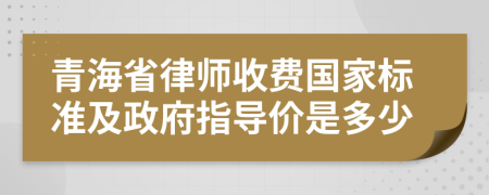 青海省律师收费国家标准及政府指导价是多少