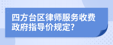 四方台区律师服务收费政府指导价规定?