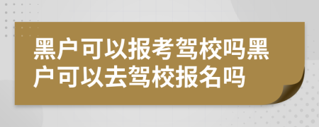 黑户可以报考驾校吗黑户可以去驾校报名吗