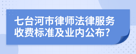 七台河市律师法律服务收费标准及业内公布?