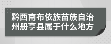黔西南布依族苗族自治州册亨县属于什么地方