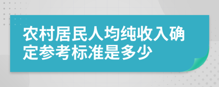 农村居民人均纯收入确定参考标准是多少