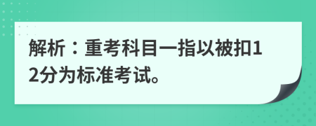 解析：重考科目一指以被扣12分为标准考试。