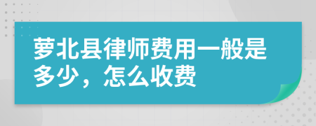 萝北县律师费用一般是多少，怎么收费