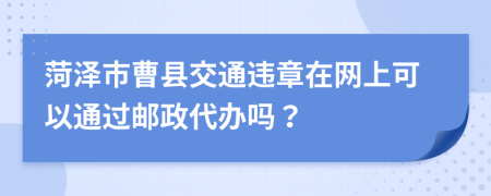 菏泽市曹县交通违章在网上可以通过邮政代办吗？