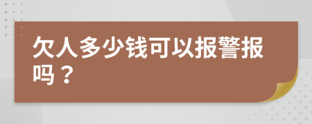 欠人多少钱可以报警报吗？