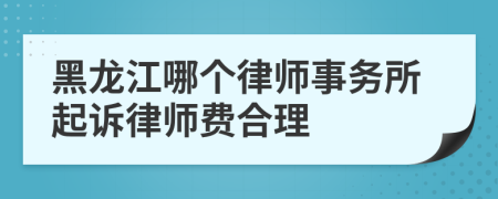 黑龙江哪个律师事务所起诉律师费合理