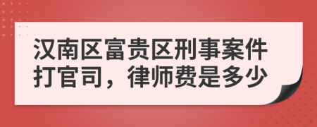 汉南区富贵区刑事案件打官司，律师费是多少