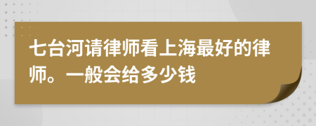 七台河请律师看上海最好的律师。一般会给多少钱