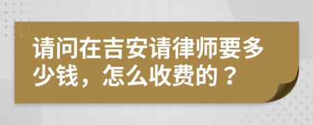 请问在吉安请律师要多少钱，怎么收费的？