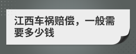 江西车祸赔偿，一般需要多少钱