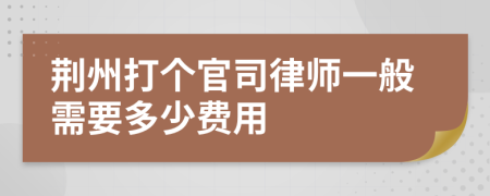 荆州打个官司律师一般需要多少费用