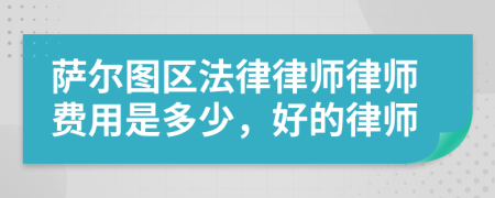 萨尔图区法律律师律师费用是多少，好的律师