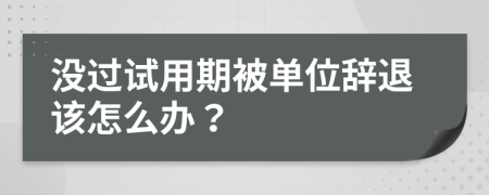 没过试用期被单位辞退该怎么办？