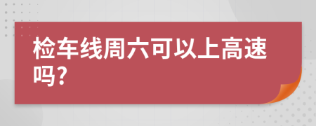 检车线周六可以上高速吗?