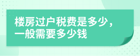 楼房过户税费是多少，一般需要多少钱