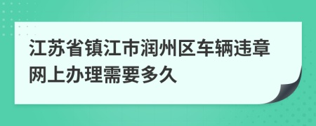 江苏省镇江市润州区车辆违章网上办理需要多久