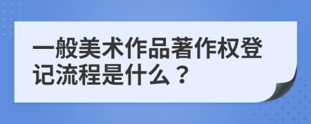 一般美术作品著作权登记流程是什么？