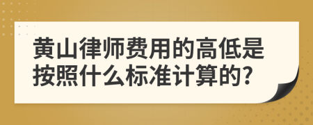 黄山律师费用的高低是按照什么标准计算的?