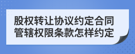 股权转让协议约定合同管辖权限条款怎样约定