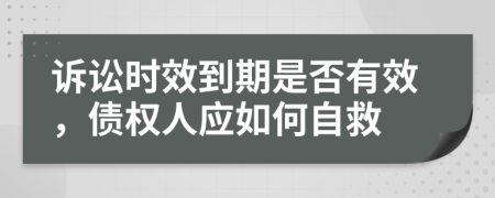 诉讼时效到期是否有效，债权人应如何自救